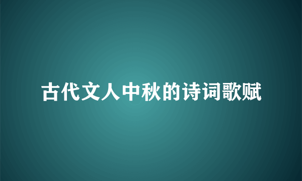 古代文人中秋的诗词歌赋