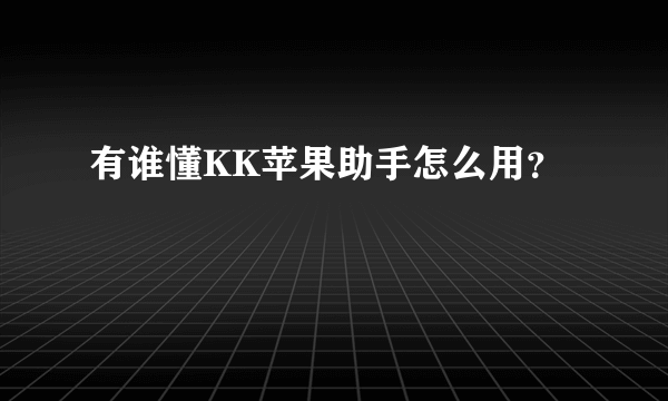 有谁懂KK苹果助手怎么用？