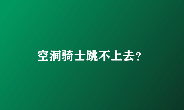 空洞骑士跳不上去？