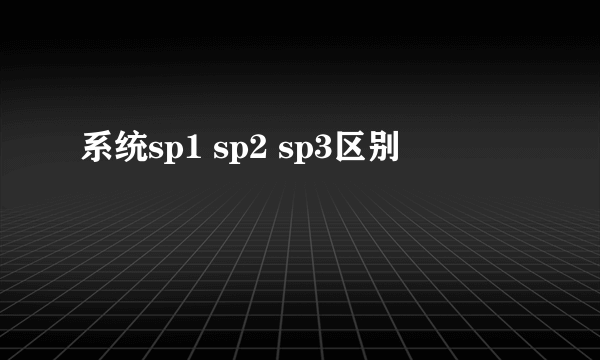 系统sp1 sp2 sp3区别