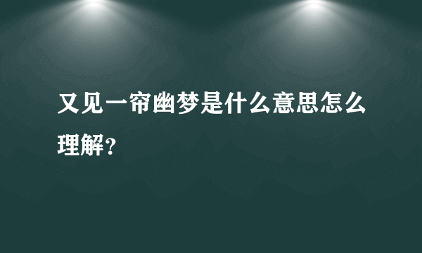 又见一帘幽梦是什么意思怎么理解？