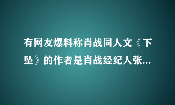 有网友爆料称肖战同人文《下坠》的作者是肖战经纪人张晶，你怎么看？