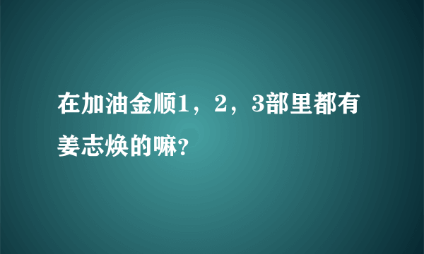 在加油金顺1，2，3部里都有姜志焕的嘛？