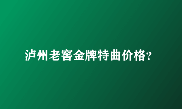 泸州老窖金牌特曲价格？