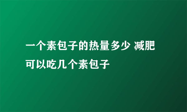 一个素包子的热量多少 减肥可以吃几个素包子