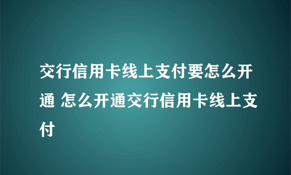 交行信用卡线上支付要怎么开通 怎么开通交行信用卡线上支付