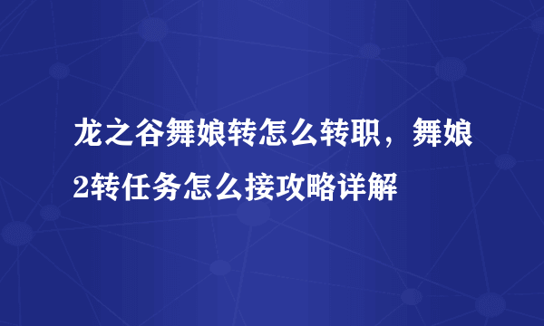 龙之谷舞娘转怎么转职，舞娘2转任务怎么接攻略详解