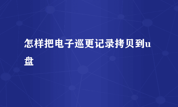 怎样把电子巡更记录拷贝到u盘