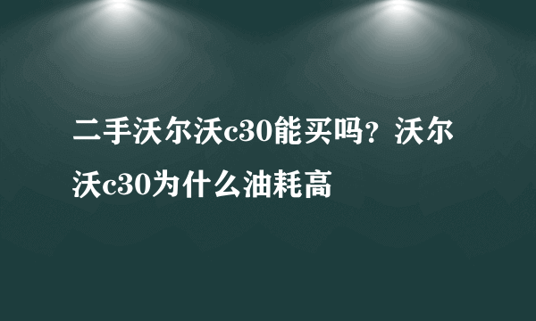 二手沃尔沃c30能买吗？沃尔沃c30为什么油耗高