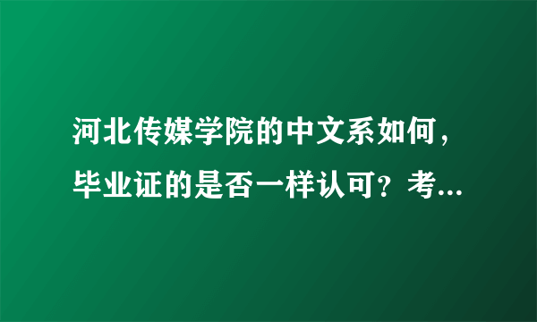 河北传媒学院的中文系如何，毕业证的是否一样认可？考研究生大多能够选择那些学校