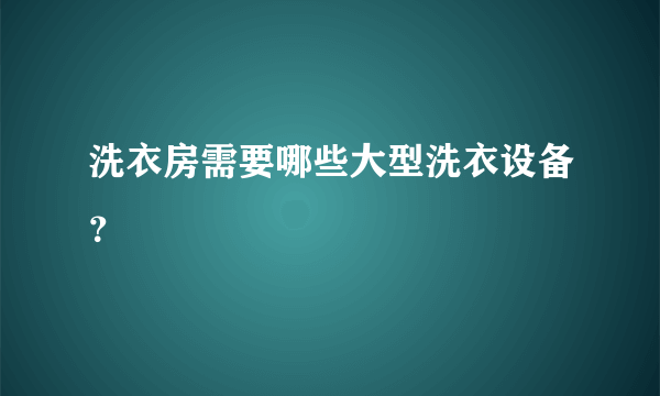 洗衣房需要哪些大型洗衣设备？