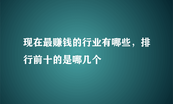 现在最赚钱的行业有哪些，排行前十的是哪几个