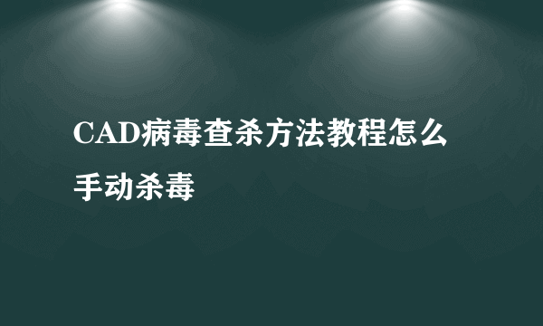 CAD病毒查杀方法教程怎么手动杀毒