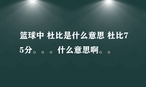 篮球中 杜比是什么意思 杜比75分。。。什么意思啊。。