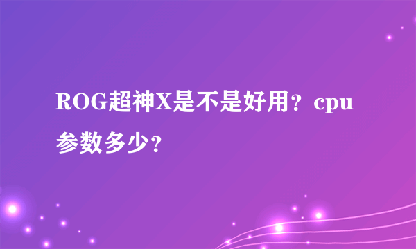 ROG超神X是不是好用？cpu参数多少？