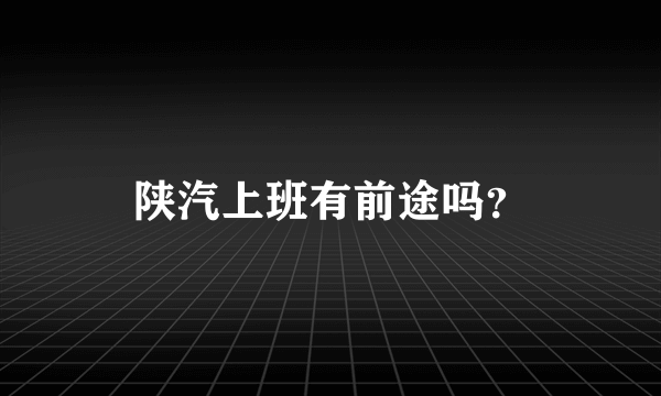 陕汽上班有前途吗？