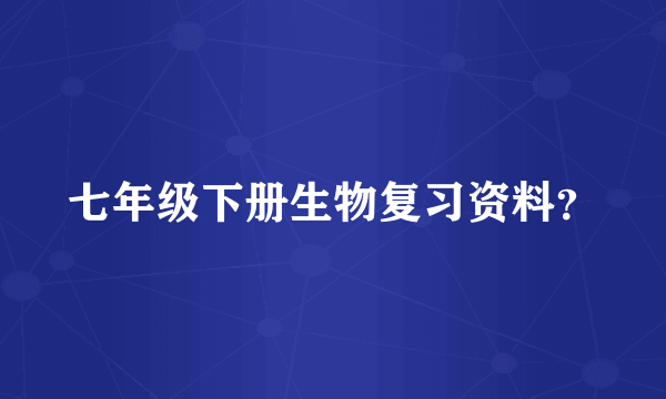 七年级下册生物复习资料？