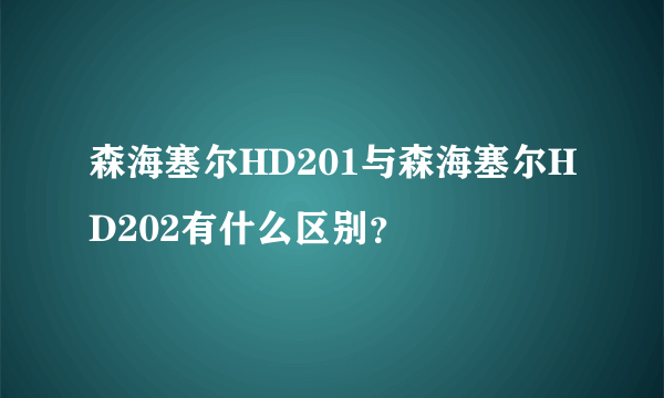 森海塞尔HD201与森海塞尔HD202有什么区别？