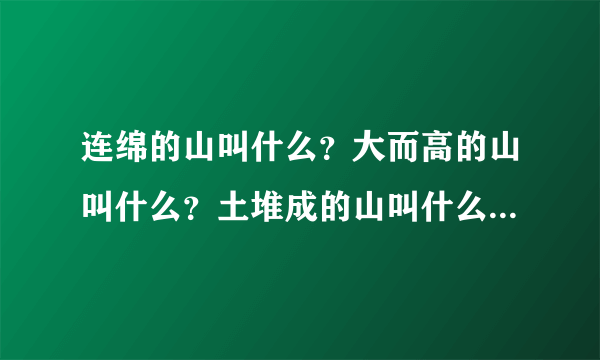 连绵的山叫什么？大而高的山叫什么？土堆成的山叫什么？四周陡顶端平的山叫什么？