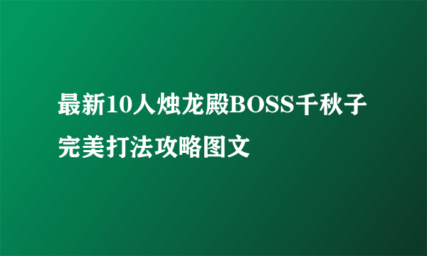 最新10人烛龙殿BOSS千秋子完美打法攻略图文