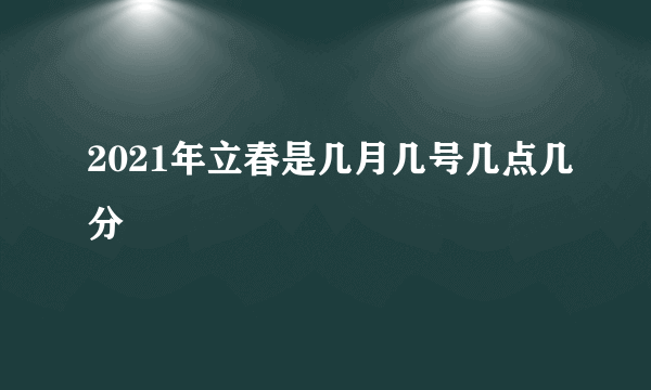 2021年立春是几月几号几点几分