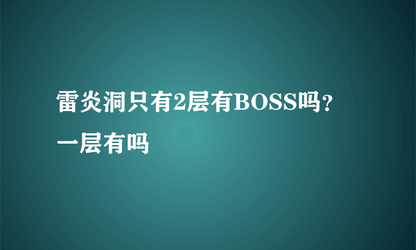 雷炎洞只有2层有BOSS吗？一层有吗