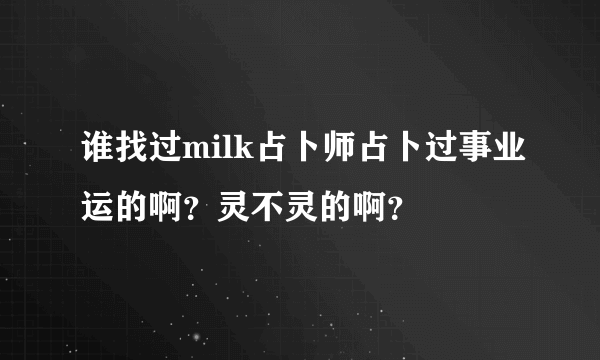 谁找过milk占卜师占卜过事业运的啊？灵不灵的啊？