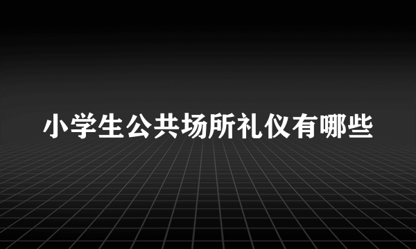 小学生公共场所礼仪有哪些