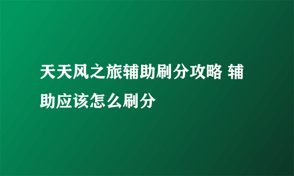 天天风之旅辅助刷分攻略 辅助应该怎么刷分