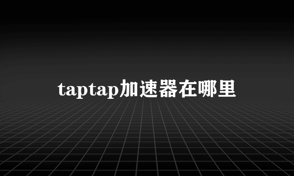 taptap加速器在哪里