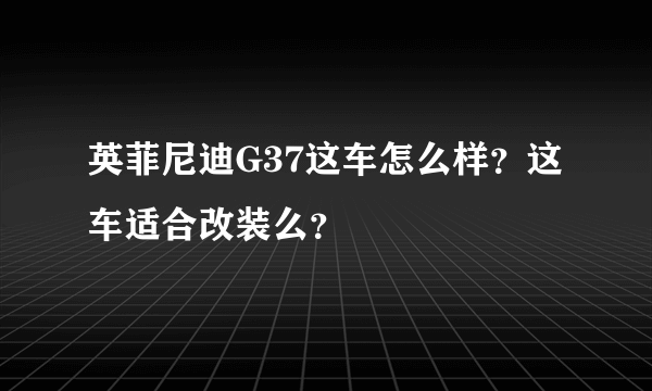 英菲尼迪G37这车怎么样？这车适合改装么？