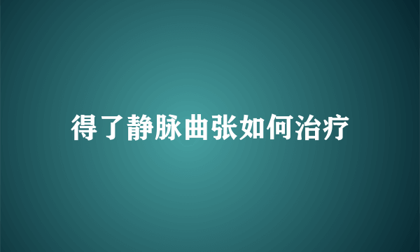 得了静脉曲张如何治疗