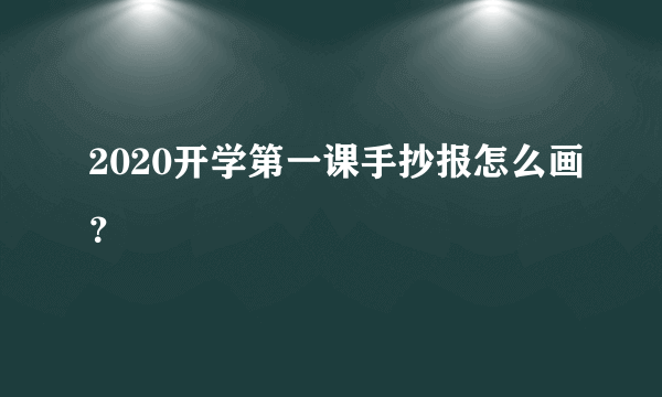 2020开学第一课手抄报怎么画？