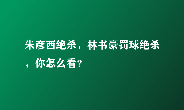 朱彦西绝杀，林书豪罚球绝杀，你怎么看？