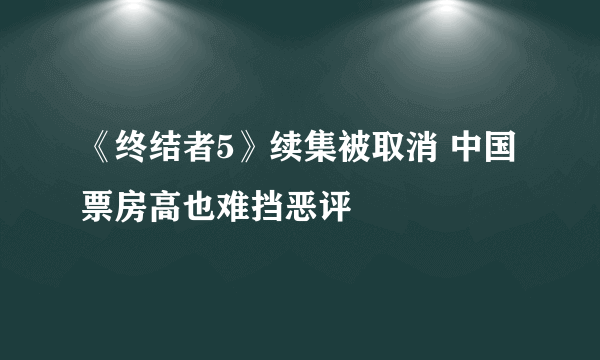 《终结者5》续集被取消 中国票房高也难挡恶评