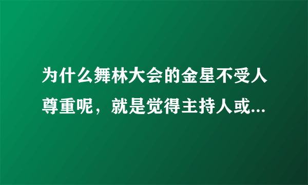 为什么舞林大会的金星不受人尊重呢，就是觉得主持人或者一些明星会说一些很刺激金星本人的话