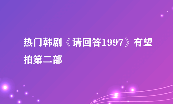 热门韩剧《请回答1997》有望拍第二部