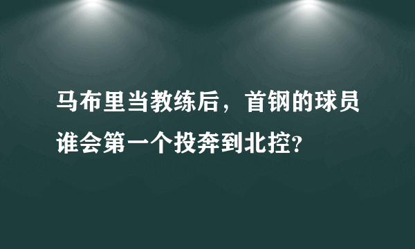 马布里当教练后，首钢的球员谁会第一个投奔到北控？