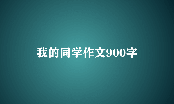 我的同学作文900字