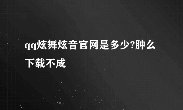 qq炫舞炫音官网是多少?肿么下载不成