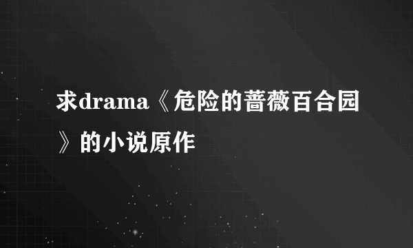 求drama《危险的蔷薇百合园》的小说原作