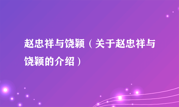 赵忠祥与饶颖（关于赵忠祥与饶颖的介绍）