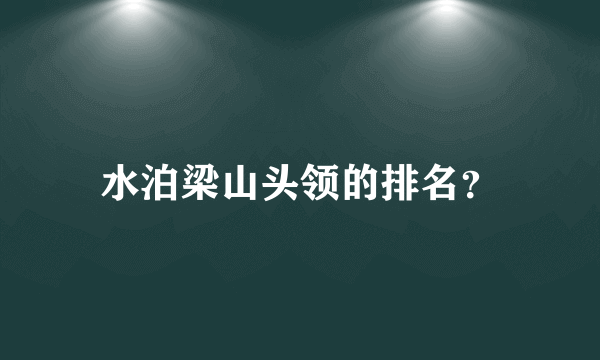 水泊梁山头领的排名？