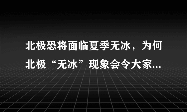 北极恐将面临夏季无冰，为何北极“无冰”现象会令大家如临大敌？