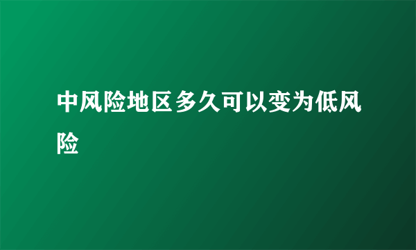 中风险地区多久可以变为低风险