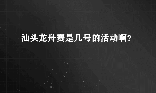 汕头龙舟赛是几号的活动啊？