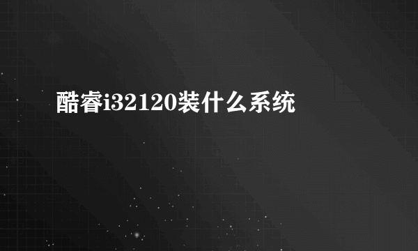 酷睿i32120装什么系统