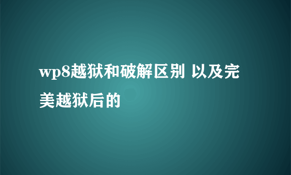 wp8越狱和破解区别 以及完美越狱后的