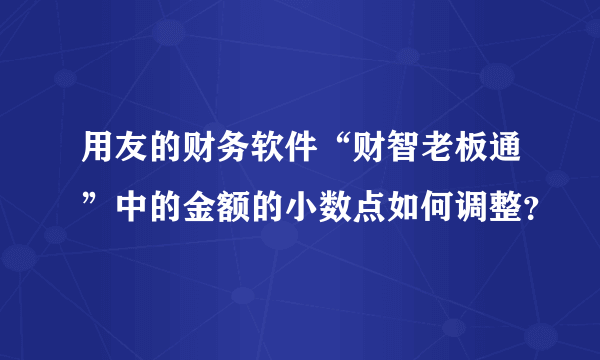 用友的财务软件“财智老板通”中的金额的小数点如何调整？