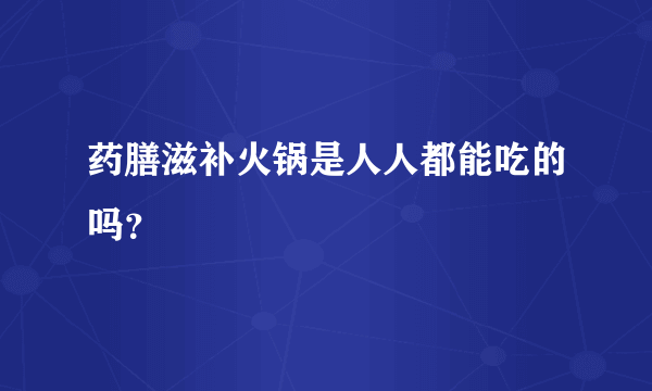 药膳滋补火锅是人人都能吃的吗？